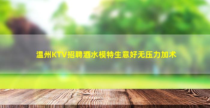 温州KTV招聘酒水模特生意好无压力加术